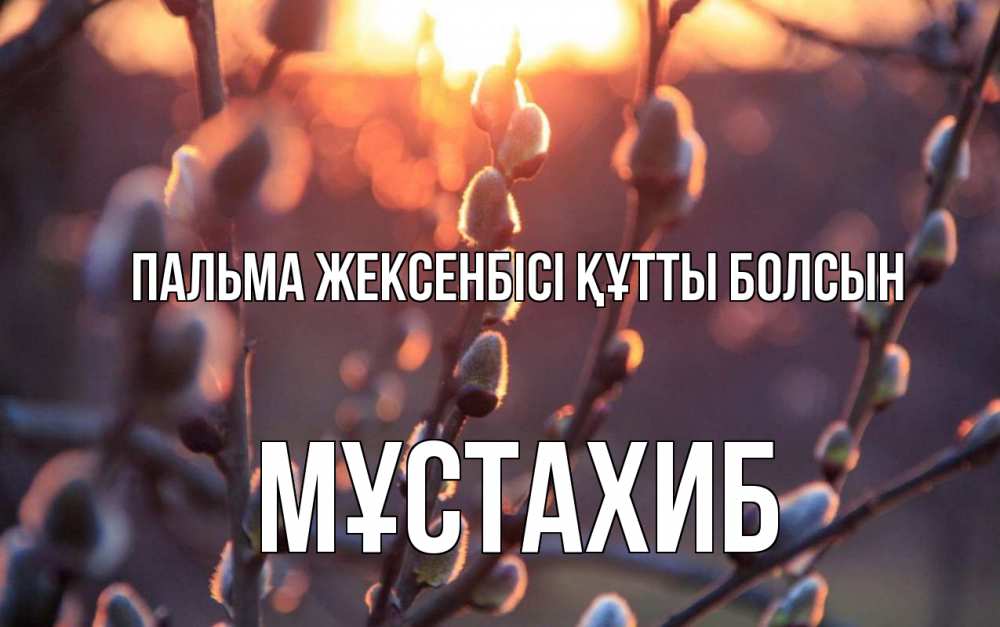 Күн сайын ашық хат с именем, МҰСТАХИБ Пальма жексенбісі құтты болсын верба Онлайн тегін жүктеп алу тілектері бар керемет карта 