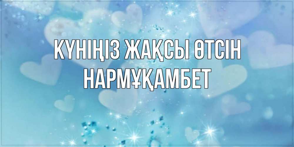 Күн сайын ашық хат с именем, НАРМҰҚАМБЕТ Күніңіз жақсы өтсін хорошего дня Онлайн тегін жүктеп алу тілектері бар керемет карта 
