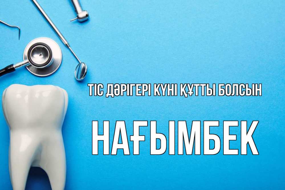 Күн сайын ашық хат с именем, НАҒЫМБЕК Тіс дәрігері күні құтты болсын с днем стоматолога Онлайн тегін жүктеп алу тілектері бар керемет карта 