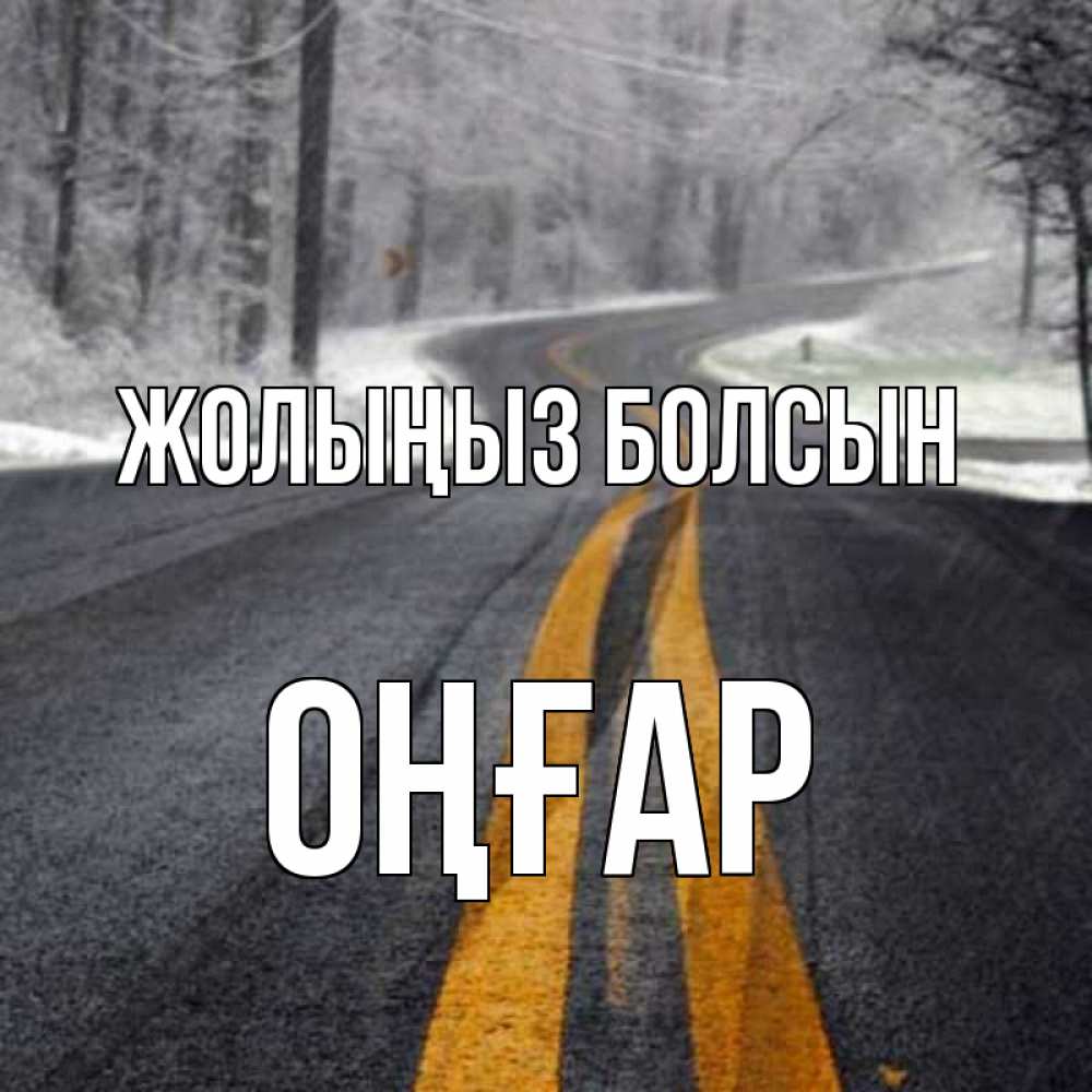 Күн сайын ашық хат с именем, ОҢҒАР Жолыңыз болсын хорошего вам путешествия Онлайн тегін жүктеп алу тілектері бар керемет карта 