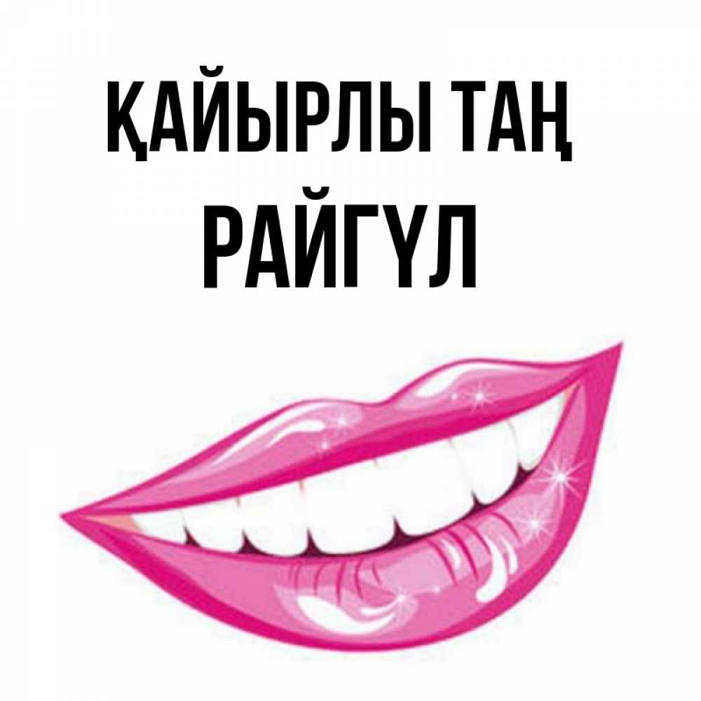 Күн сайын ашық хат с именем, РАЙГҮЛ Қайырлы таң розовые губы и белые зубы Онлайн тегін жүктеп алу тілектері бар керемет карта 