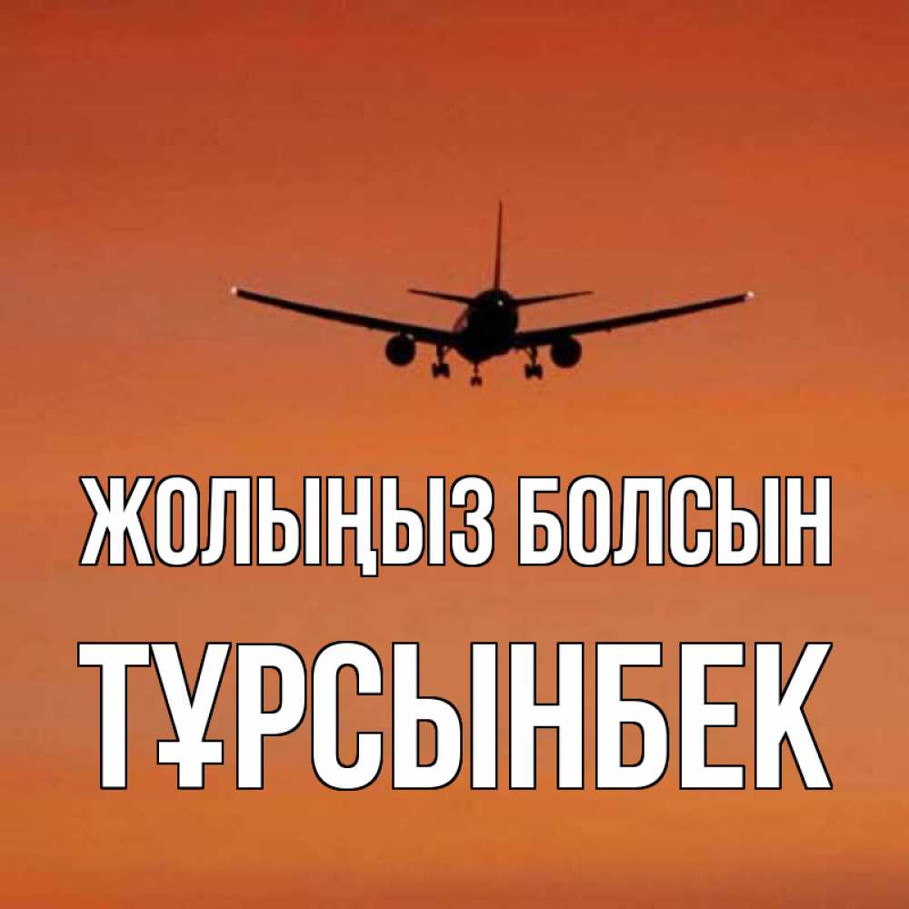 Күн сайын ашық хат с именем, ТҰРСЫНБЕК Жолыңыз болсын силуэт самолета Онлайн тегін жүктеп алу тілектері бар керемет карта 
