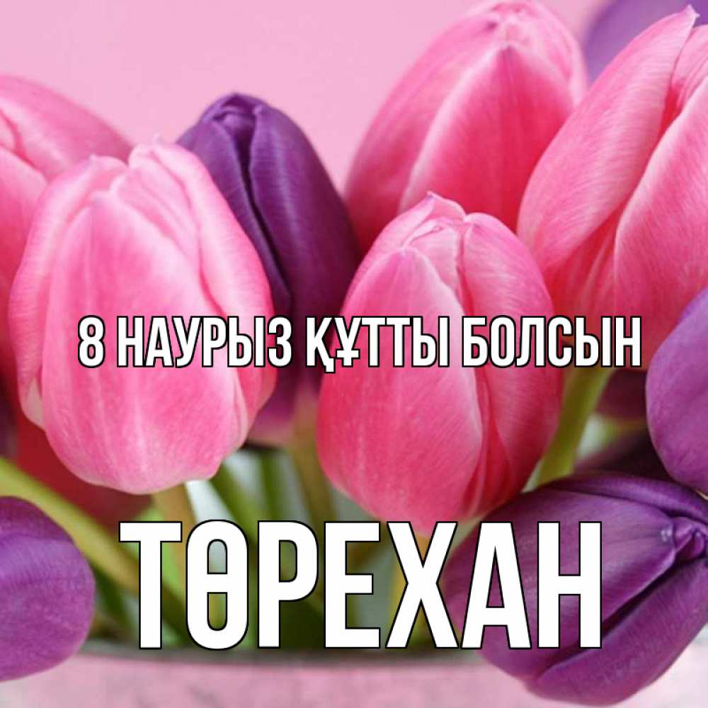Күн сайын ашық хат с именем, Төрехан 8 наурыз құтты болсын маме 1 Онлайн тегін жүктеп алу тілектері бар керемет карта 