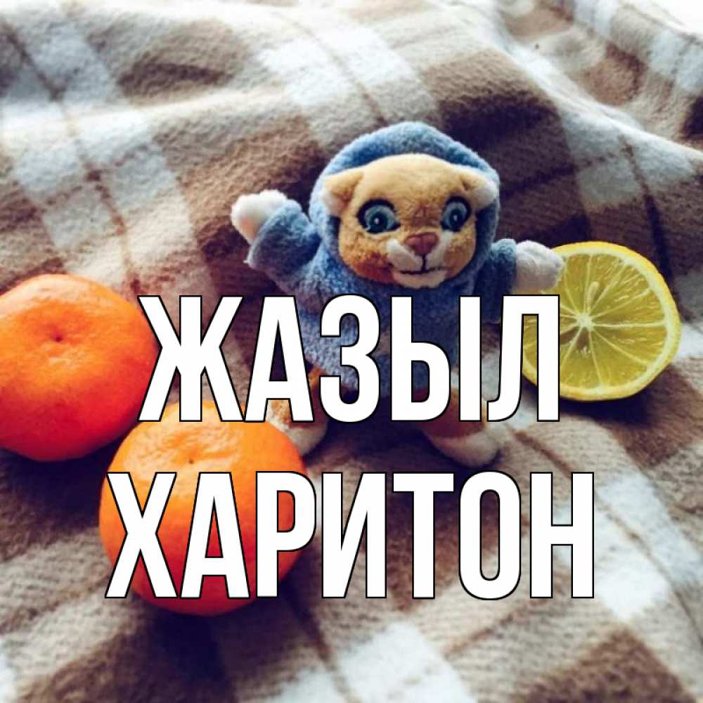 Күн сайын ашық хат с именем, Харитон Жазыл вот тебе апельсинка и лимон Онлайн тегін жүктеп алу тілектері бар керемет карта 