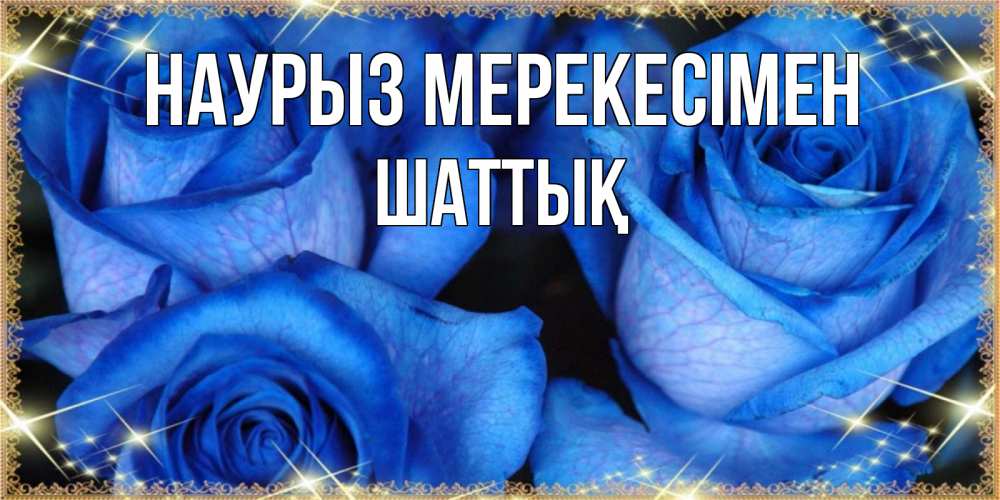 Күн сайын ашық хат с именем, ШАТТЫҚ Наурыз мерекесімен красивые розы для милых дам на международный праздник весны наурыз Онлайн тегін жүктеп алу тілектері бар керемет карта 