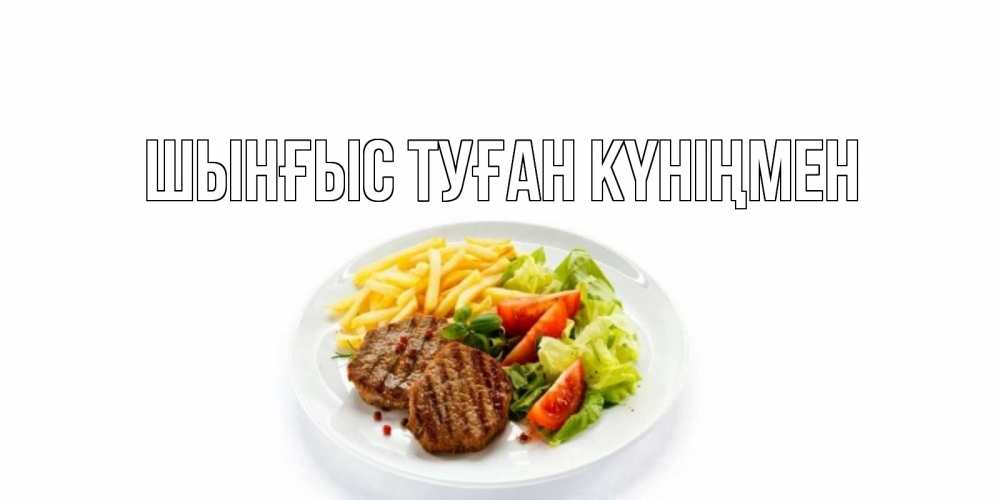 Күн сайын ашық хат с именем, ШЫНҒЫС-ТУҒАН-КҮНІҢМЕН Главная стейк,картошка фри, салат Онлайн тегін жүктеп алу тілектері бар керемет карта 