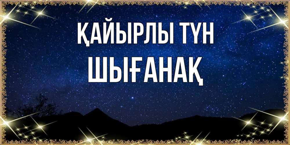 Күн сайын ашық хат с именем, ШЫҒАНАҚ Қайырлы түн млечный путь Онлайн тегін жүктеп алу тілектері бар керемет карта 