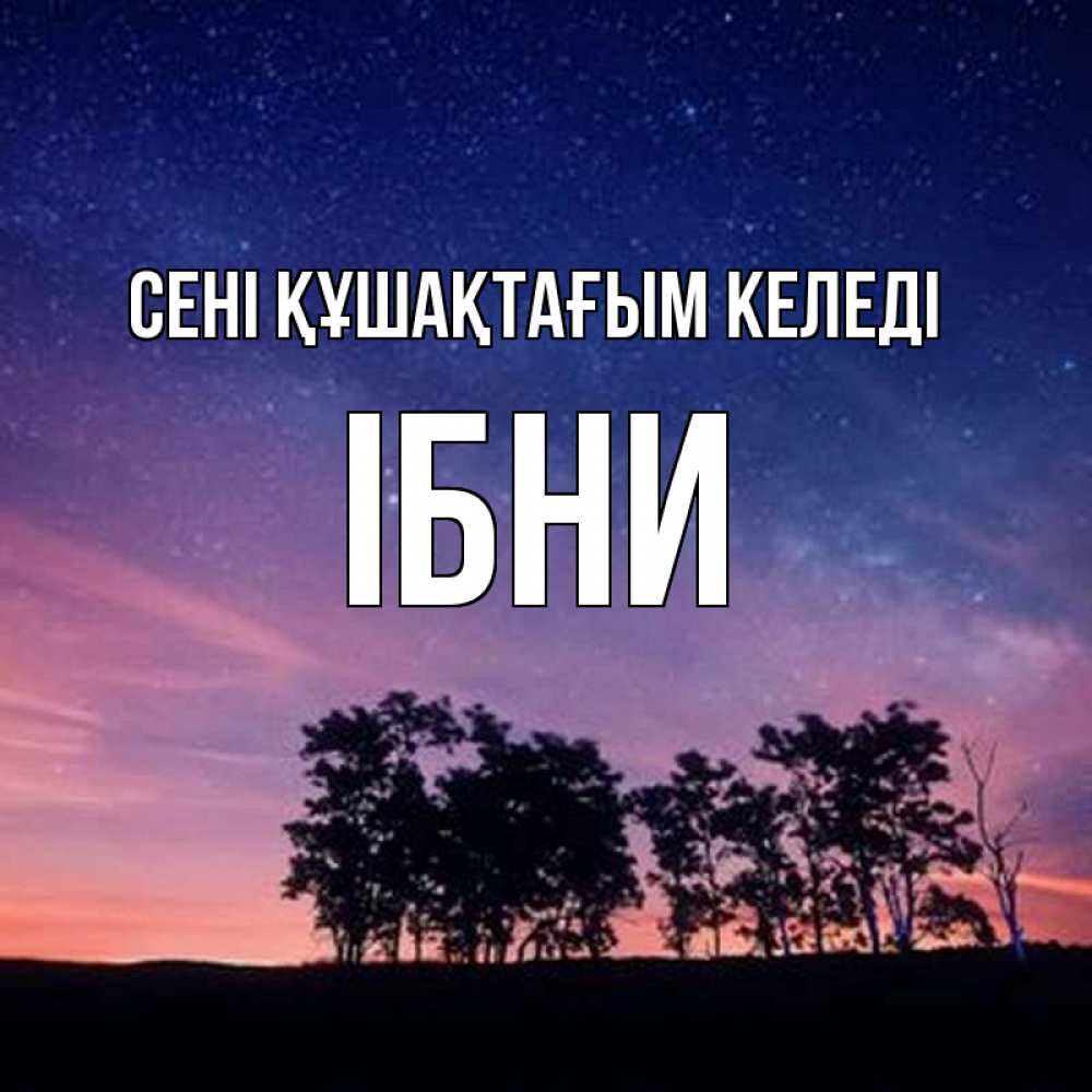 Күн сайын ашық хат с именем, ІБНИ сені құшақтағым келеді силуэты деревьев Онлайн тегін жүктеп алу тілектері бар керемет карта 