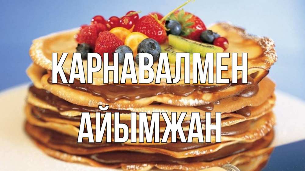 Күн сайын ашық хат с именем, АЙЫМЖАН Карнавалмен торт, блины, ягоды Онлайн тегін жүктеп алу тілектері бар керемет карта 