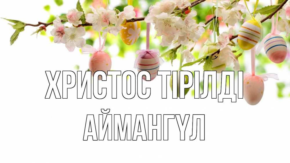 Күн сайын ашық хат с именем, Аймангүл Христос тірілді пасха Онлайн тегін жүктеп алу тілектері бар керемет карта 