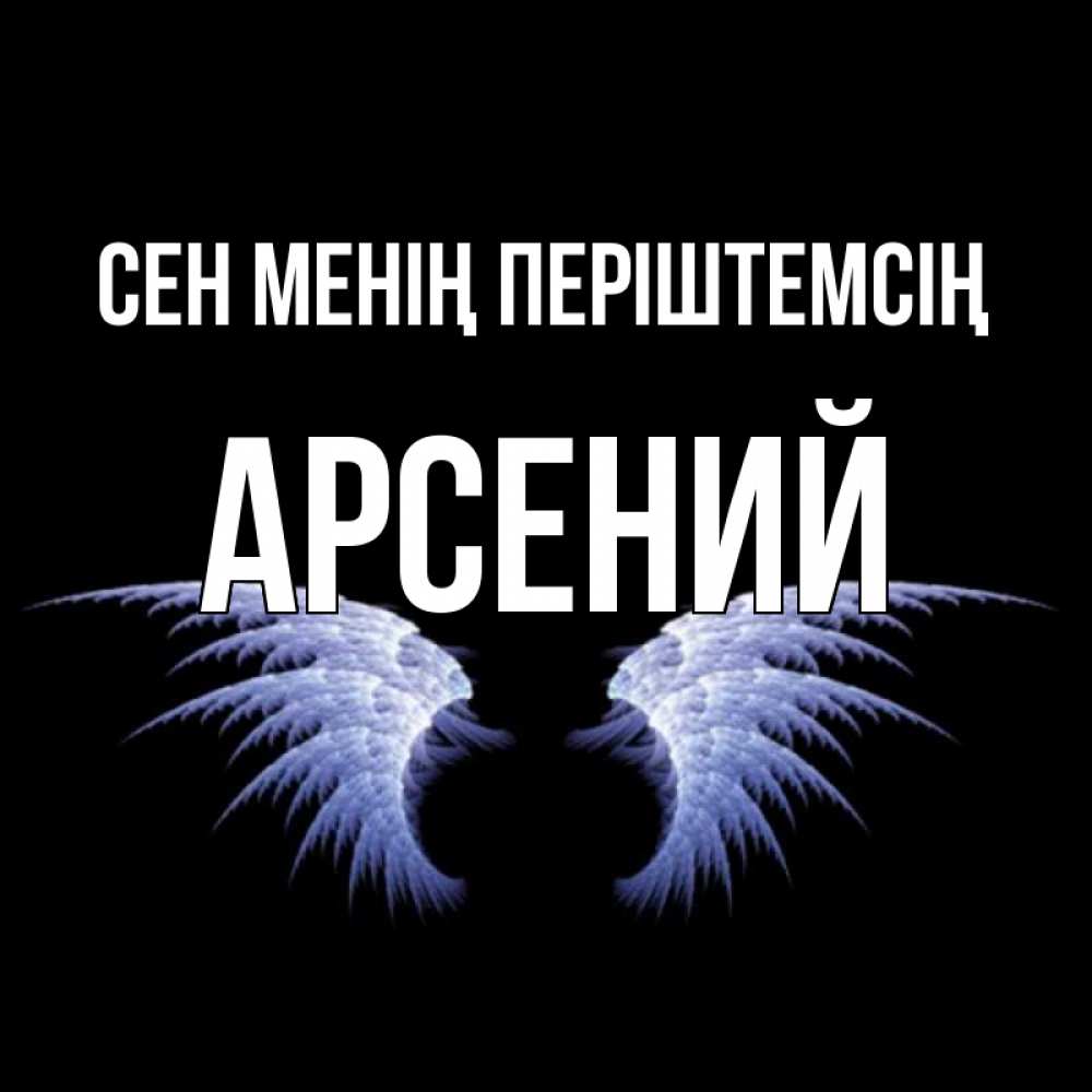 Күн сайын ашық хат с именем, Арсений Сен менің періштемсің ангельские крылья на черном фоне Онлайн тегін жүктеп алу тілектері бар керемет карта 