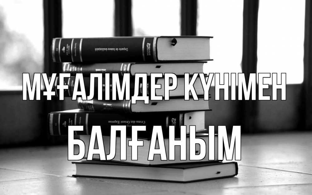 Күн сайын ашық хат с именем, БАЛҒАНЫМ Мұғалімдер күнімен с днем учителя Онлайн тегін жүктеп алу тілектері бар керемет карта 