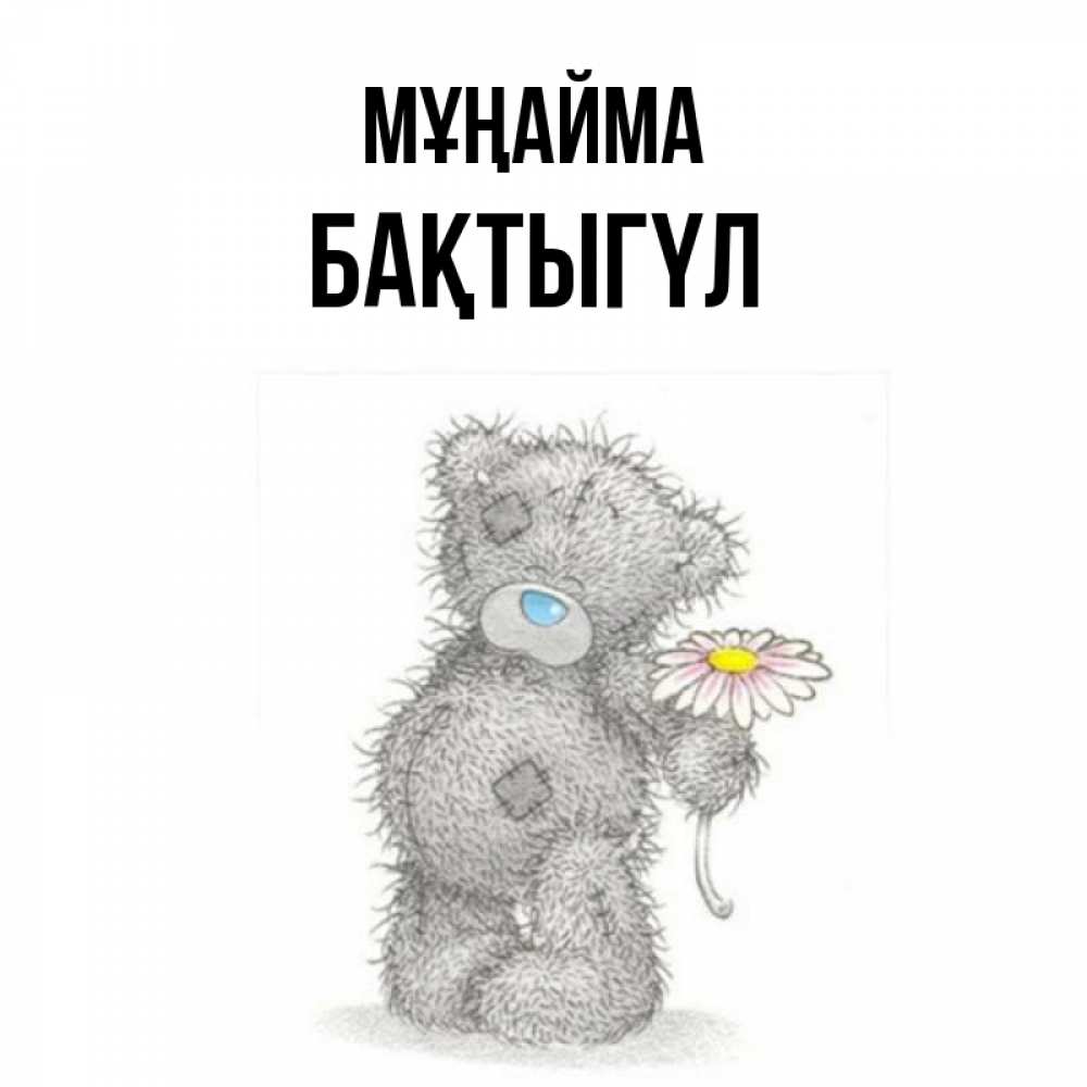 Күн сайын ашық хат с именем, БАҚТЫГҮЛ Мұңайма Плюшевый медвежонок с заплатками Онлайн тегін жүктеп алу тілектері бар керемет карта 