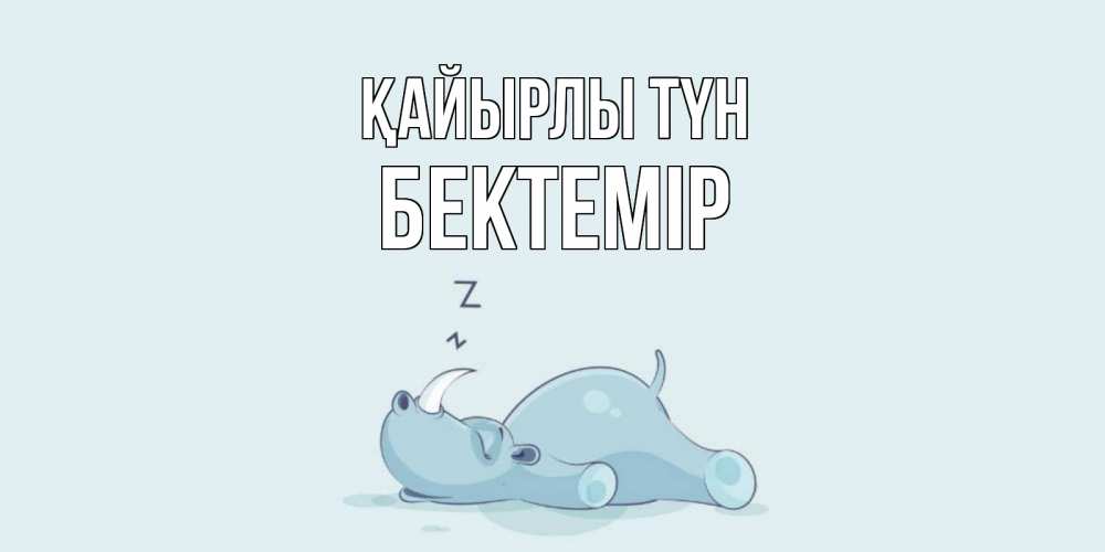 Күн сайын ашық хат с именем, Бектемір Қайырлы түн сладких снов с носорогом Онлайн тегін жүктеп алу тілектері бар керемет карта 