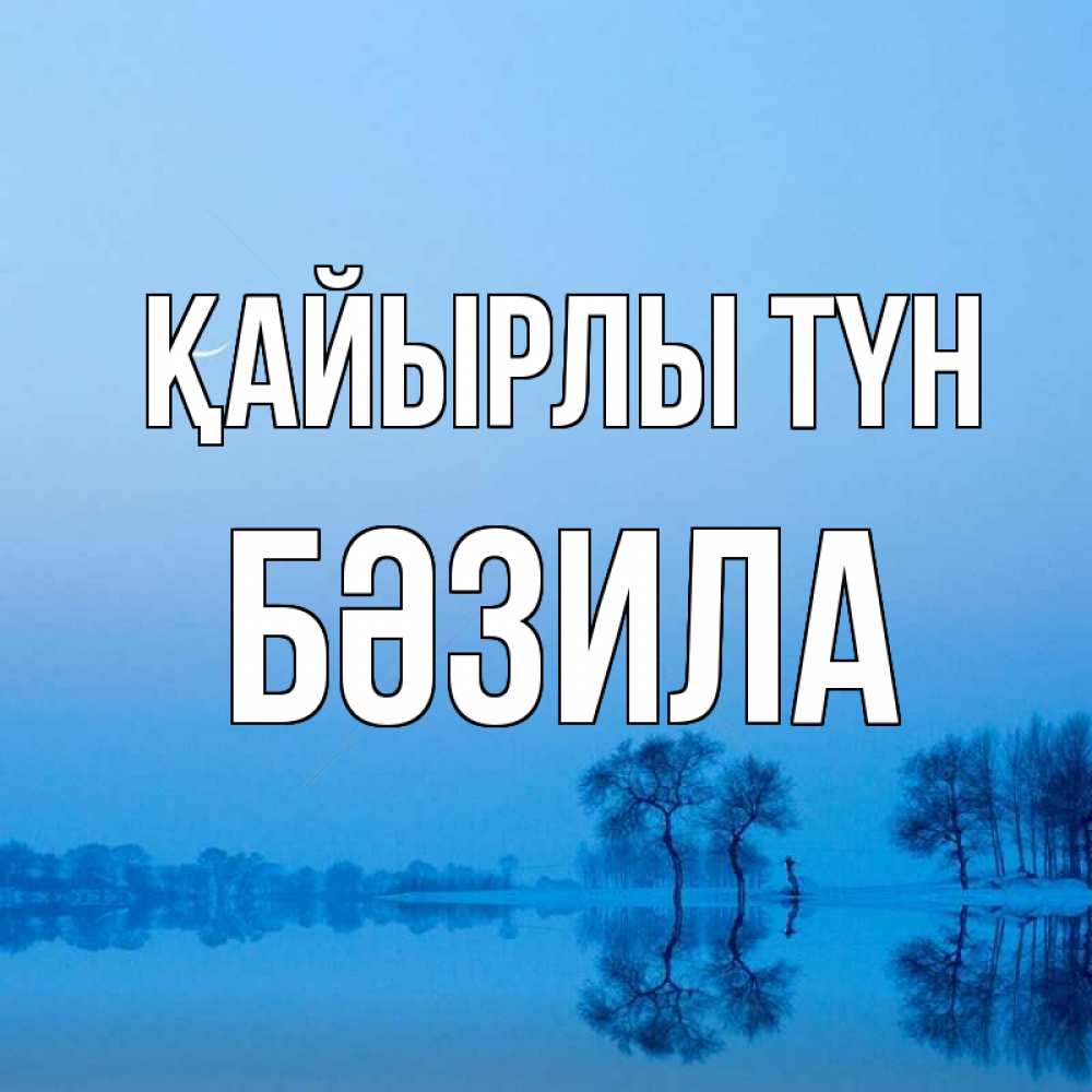 Күн сайын ашық хат с именем, БӘЗИЛА Қайырлы түн весна Онлайн тегін жүктеп алу тілектері бар керемет карта 