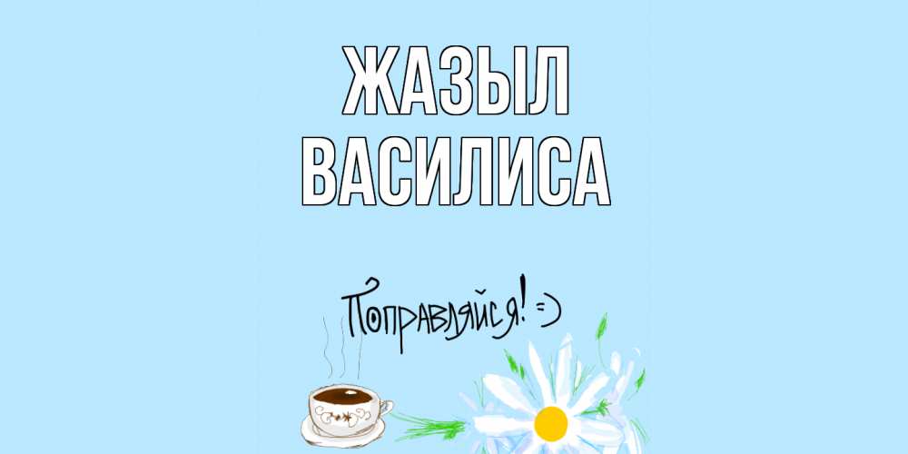 Күн сайын ашық хат с именем, Василиса Жазыл чай Онлайн тегін жүктеп алу тілектері бар керемет карта 