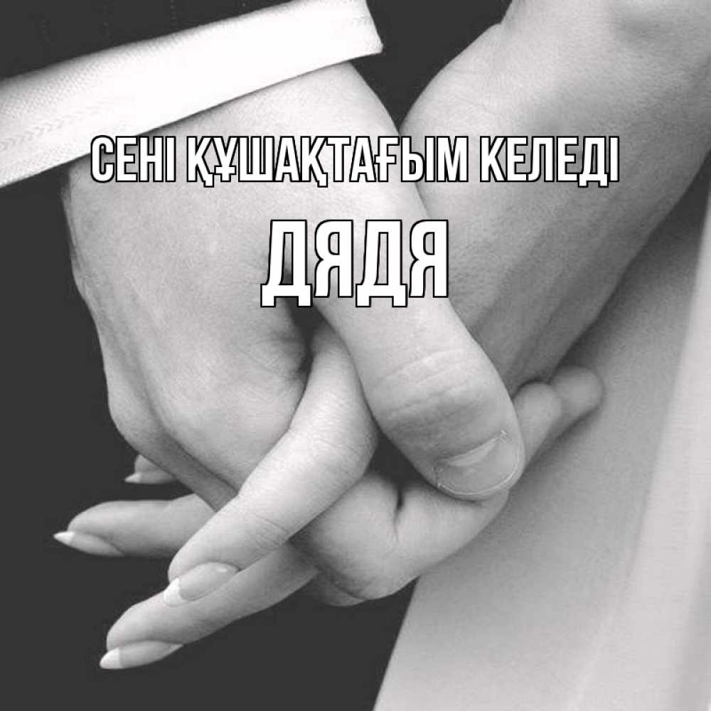Күн сайын ашық хат с именем, Дядя сені құшақтағым келеді Черное и белое фото Онлайн тегін жүктеп алу тілектері бар керемет карта 