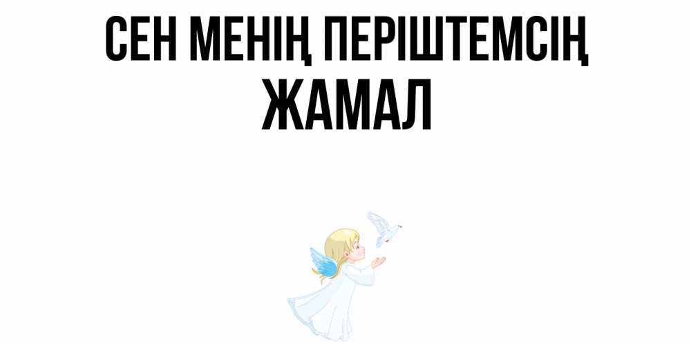 Күн сайын ашық хат с именем, ЖАМАЛ Сен менің періштемсің ангел, голубь Онлайн тегін жүктеп алу тілектері бар керемет карта 