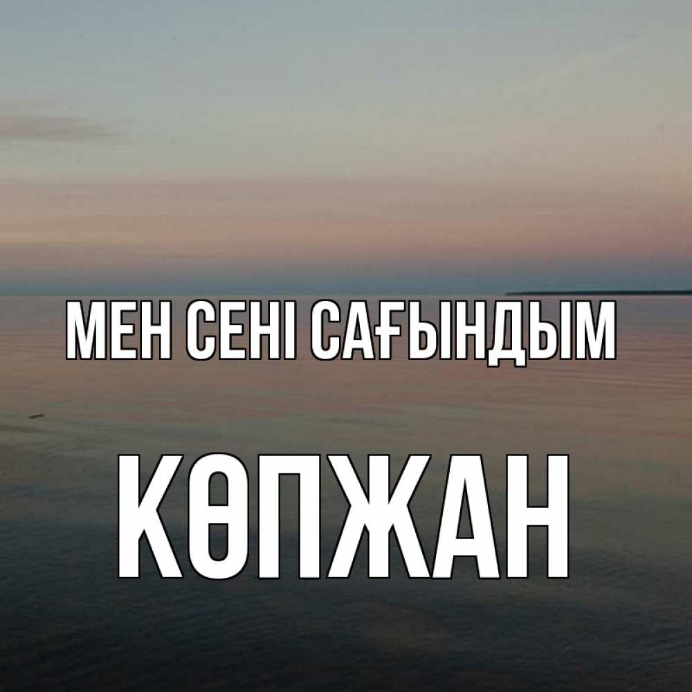 Күн сайын ашық хат с именем, Көпжан Мен сені сағындым пусто Онлайн тегін жүктеп алу тілектері бар керемет карта 