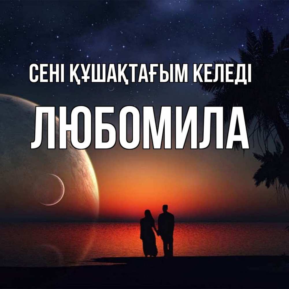 Күн сайын ашық хат с именем, Любомила сені құшақтағым келеді восход спутников Онлайн тегін жүктеп алу тілектері бар керемет карта 
