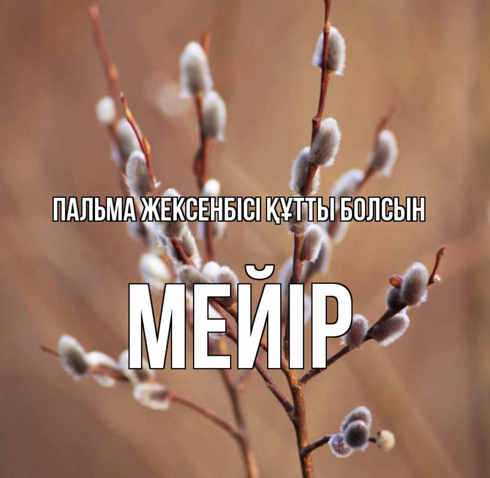 Күн сайын ашық хат с именем, МЕЙІР Пальма жексенбісі құтты болсын верба Онлайн тегін жүктеп алу тілектері бар керемет карта 