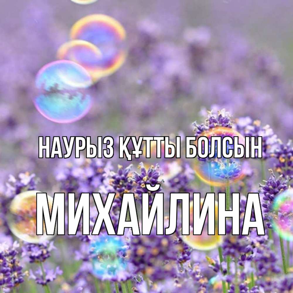 Күн сайын ашық хат с именем, Михайлина Наурыз құтты болсын цветы Онлайн тегін жүктеп алу тілектері бар керемет карта 