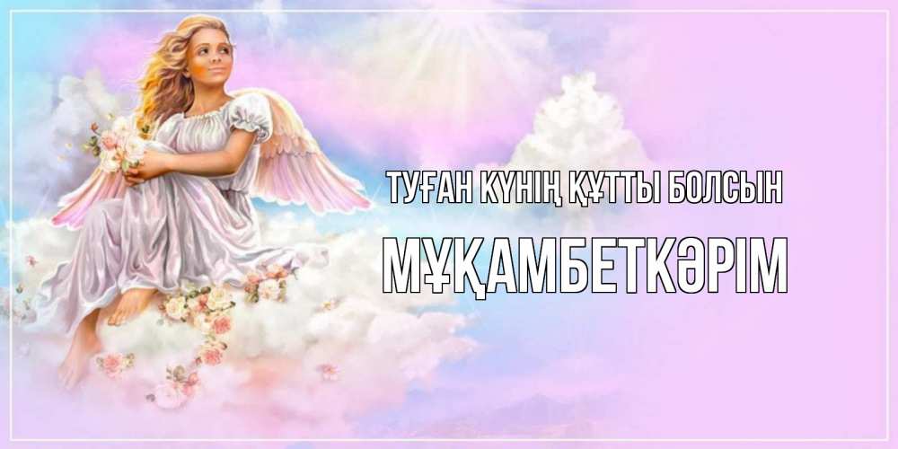 Күн сайын ашық хат с именем, Мұқамбеткәрім Туған күнің құтты болсын ангел, девушка, небо в розовом, облака Онлайн тегін жүктеп алу тілектері бар керемет карта 