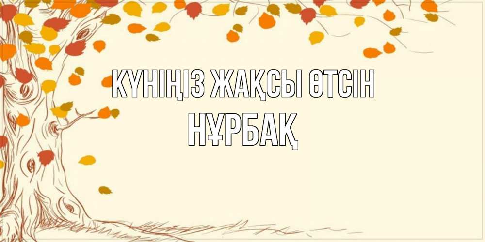 Күн сайын ашық хат с именем, НҰРБАҚ Күніңіз жақсы өтсін осенний листопад Онлайн тегін жүктеп алу тілектері бар керемет карта 