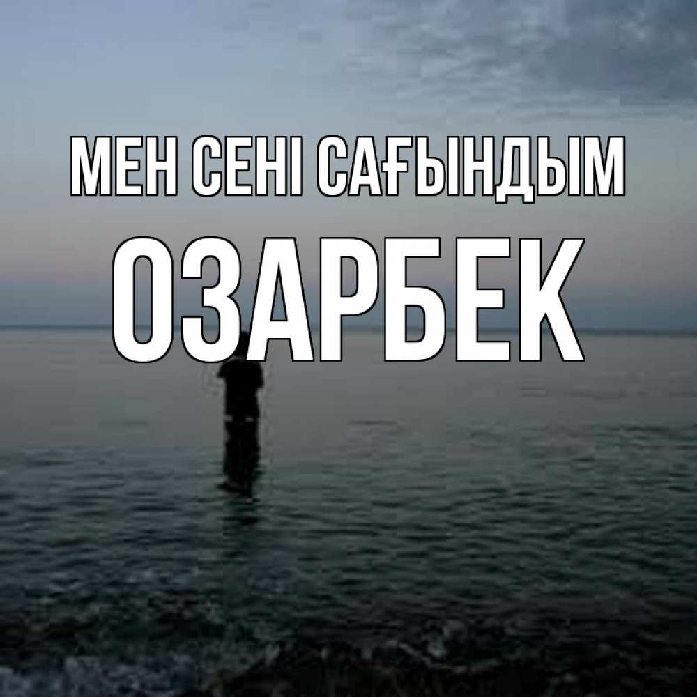 Күн сайын ашық хат с именем, ОЗАРБЕК Мен сені сағындым скука Онлайн тегін жүктеп алу тілектері бар керемет карта 