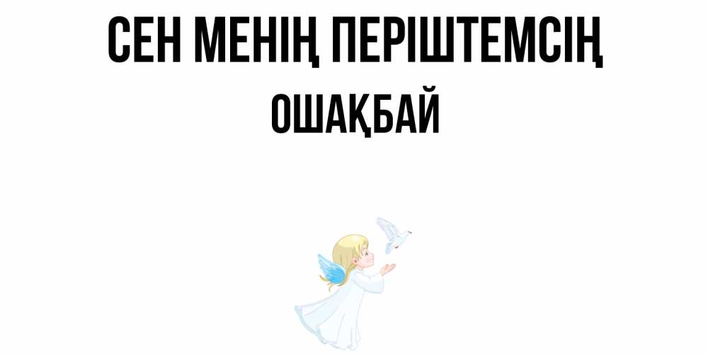 Күн сайын ашық хат с именем, ОШАҚБАЙ Сен менің періштемсің ангел, голубь Онлайн тегін жүктеп алу тілектері бар керемет карта 