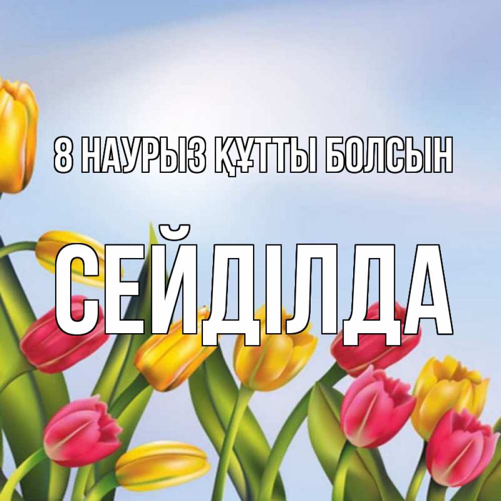 Күн сайын ашық хат с именем, СЕЙДІЛДА 8 наурыз құтты болсын международный женский день Онлайн тегін жүктеп алу тілектері бар керемет карта 