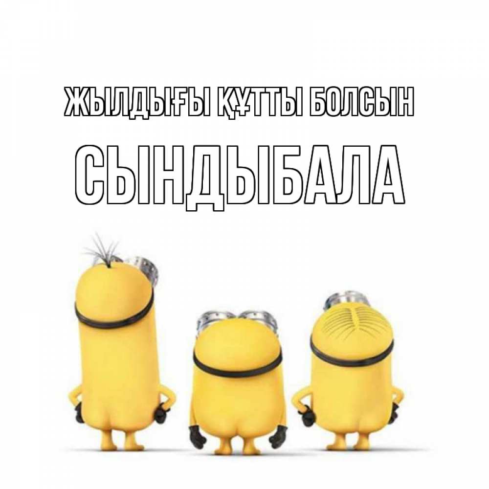 Күн сайын ашық хат с именем, СЫНДЫБАЛА Жылдығы құтты болсын миньоны Онлайн тегін жүктеп алу тілектері бар керемет карта 