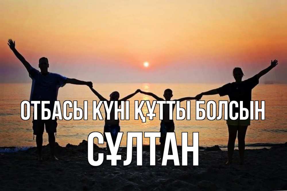 Күн сайын ашық хат с именем, СҰЛТАН отбасы күні құтты болсын мама, папа, дети, дочка,сын, море, пляж, закат Онлайн тегін жүктеп алу тілектері бар керемет карта 