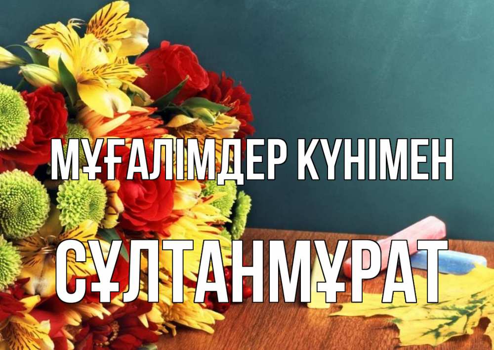 Күн сайын ашық хат с именем, СҰЛТАНМҰРАТ Мұғалімдер күнімен цветы, мел Онлайн тегін жүктеп алу тілектері бар керемет карта 