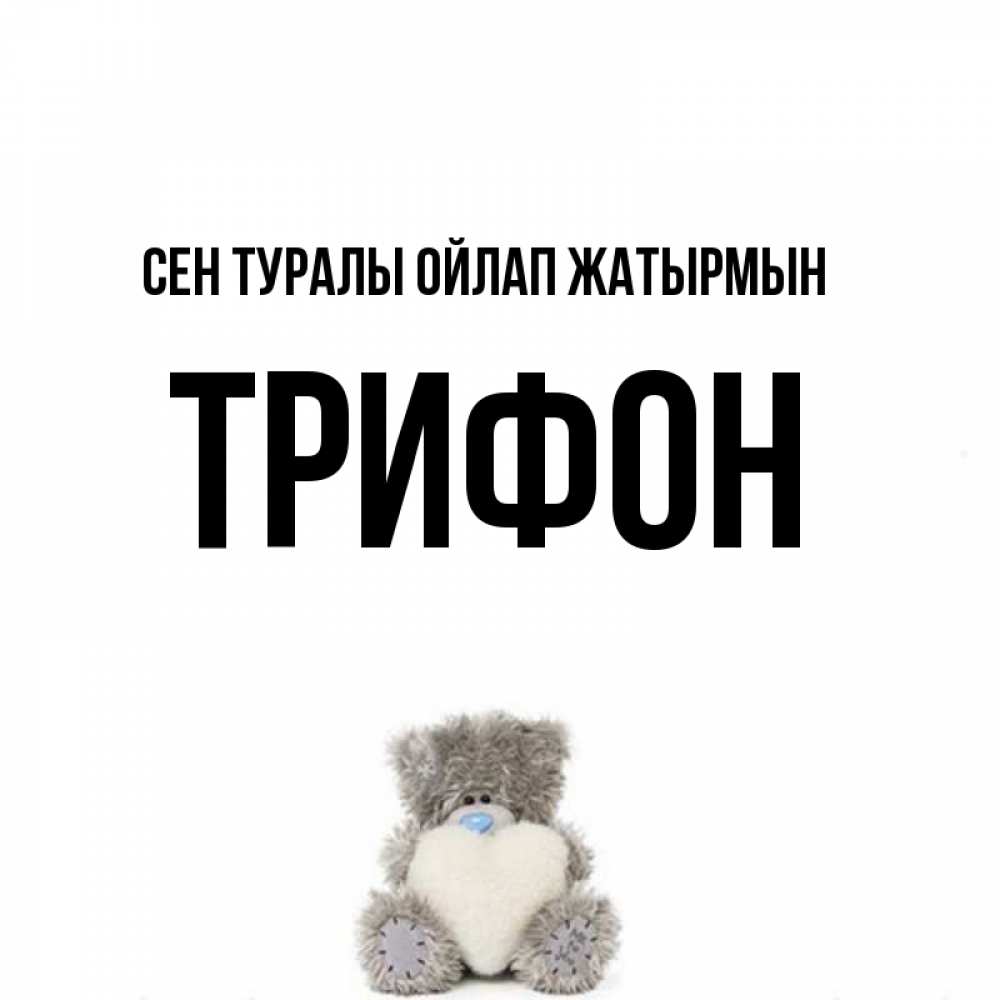Күн сайын ашық хат с именем, Трифон Сен туралы ойлап жатырмын тедди с сердечком для любимой Онлайн тегін жүктеп алу тілектері бар керемет карта 