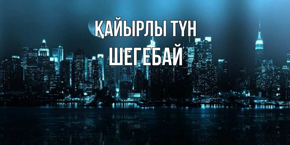 Күн сайын ашық хат с именем, ШЕГЕБАЙ Қайырлы түн городской пейзаж Онлайн тегін жүктеп алу тілектері бар керемет карта 