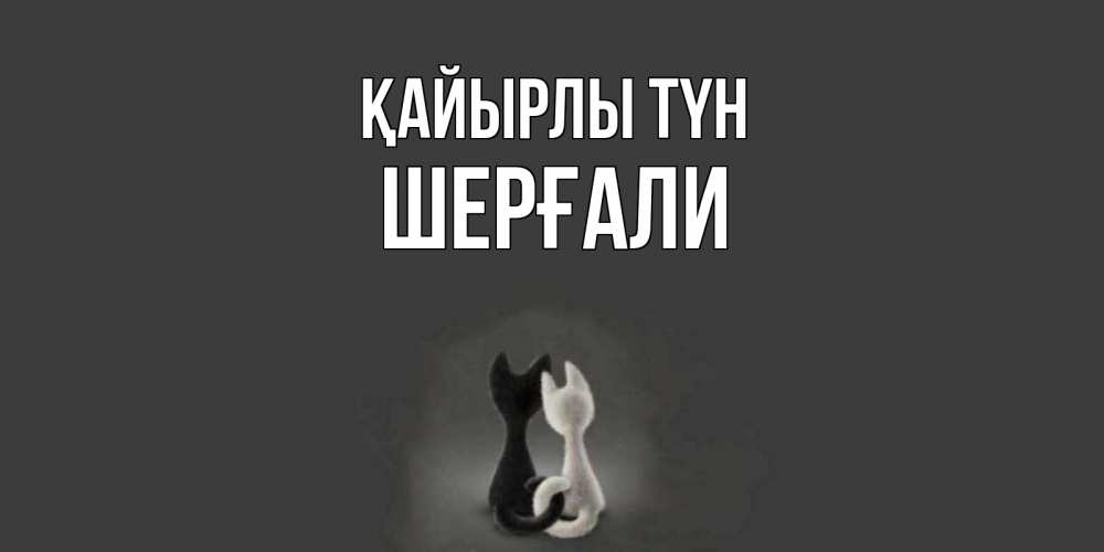 Күн сайын ашық хат с именем, ШЕРҒАЛИ Қайырлы түн коты Онлайн тегін жүктеп алу тілектері бар керемет карта 