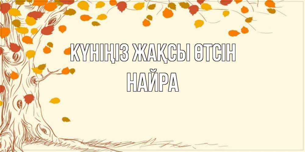 Күн сайын ашық хат с именем, НАЙРА Күніңіз жақсы өтсін осенний листопад Онлайн тегін жүктеп алу тілектері бар керемет карта 