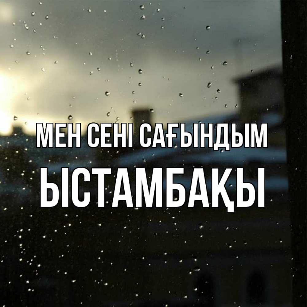 Күн сайын ашық хат с именем, ЫСТАМБАҚЫ Мен сені сағындым капли на стекле Онлайн тегін жүктеп алу тілектері бар керемет карта 
