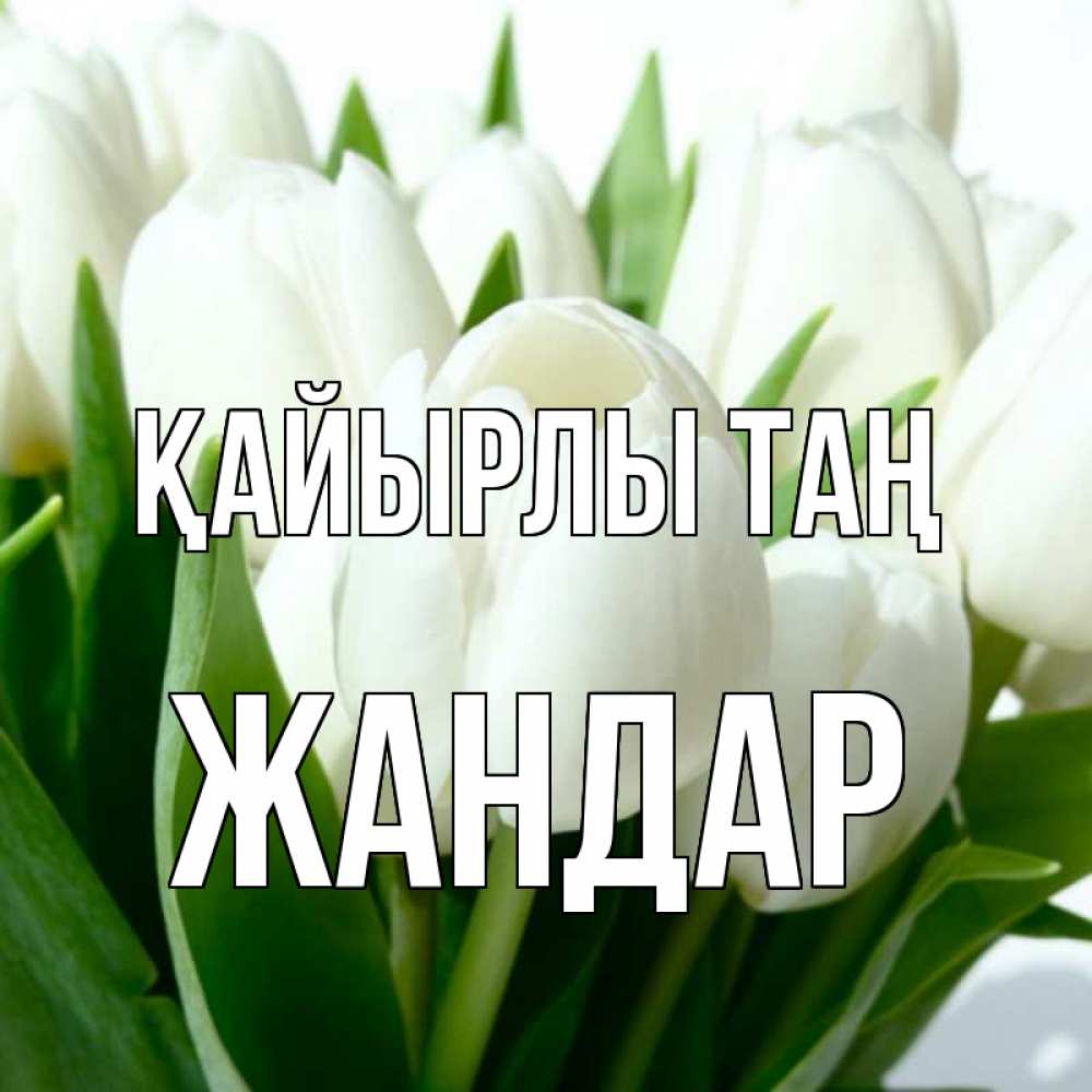 Күн сайын ашық хат с именем, Жандар Қайырлы таң открытки на каждый день по именам Онлайн тегін жүктеп алу тілектері бар керемет карта 