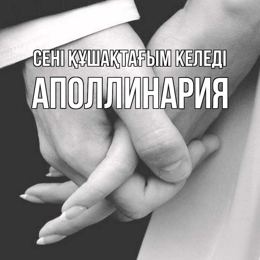 Күн сайын ашық хат с именем, Аполлинария сені құшақтағым келеді Черное и белое фото Онлайн тегін жүктеп алу тілектері бар керемет карта 