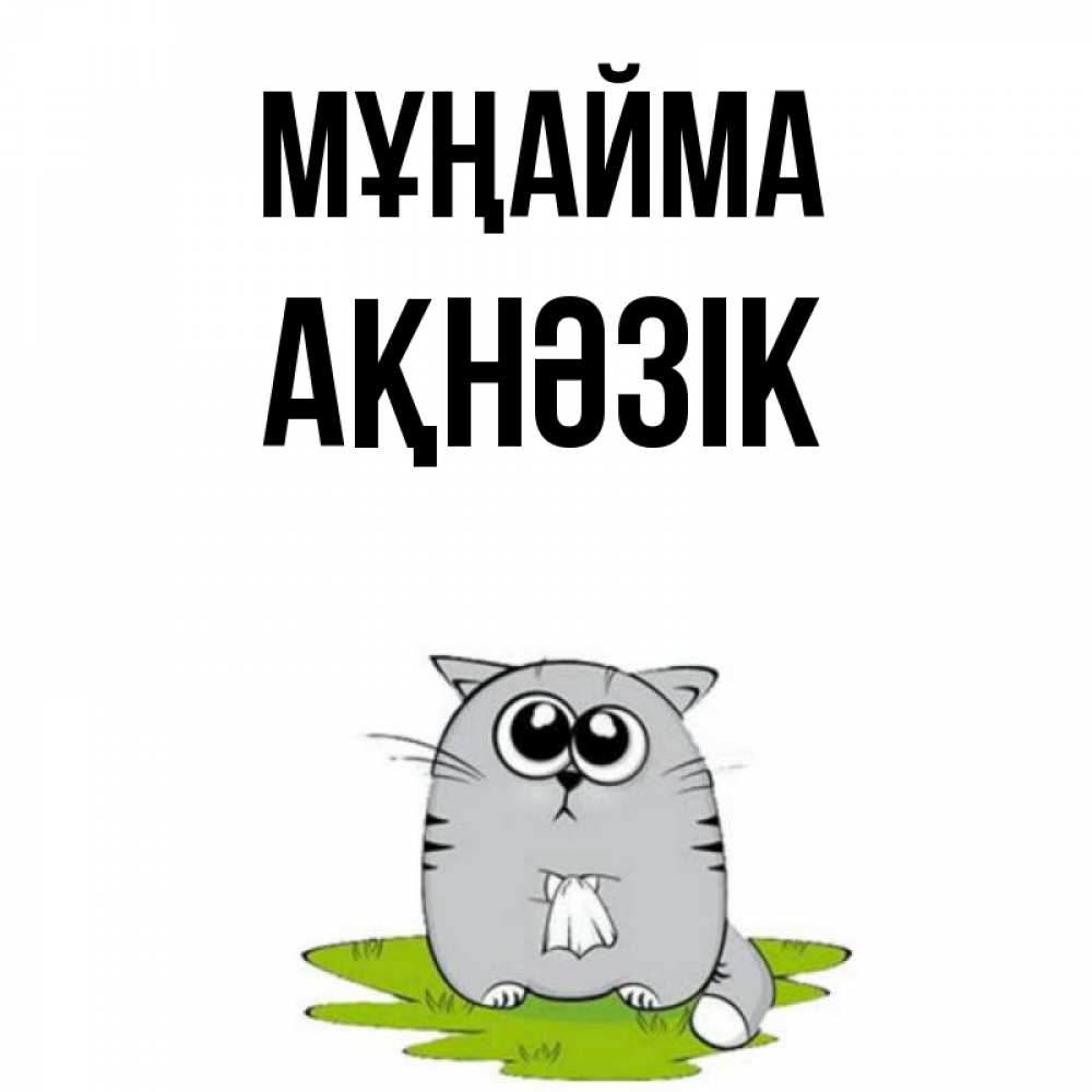 Күн сайын ашық хат с именем, АҚНӘЗІК Мұңайма грустный котяра Онлайн тегін жүктеп алу тілектері бар керемет карта 