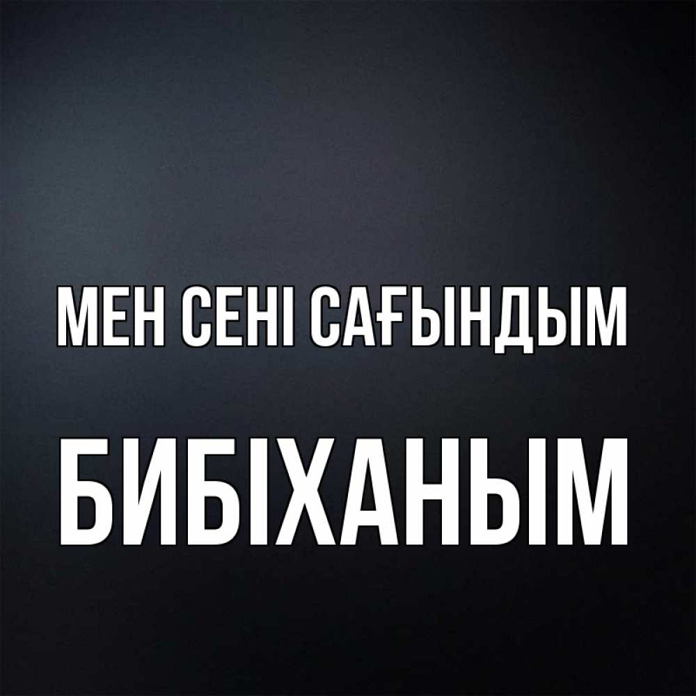Күн сайын ашық хат с именем, БИБІХАНЫМ Мен сені сағындым с подписью Онлайн тегін жүктеп алу тілектері бар керемет карта 