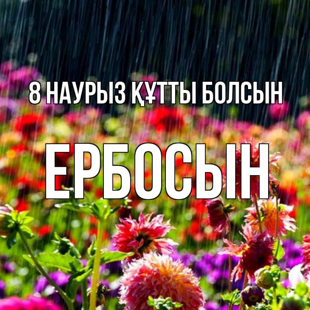 Күн сайын ашық хат с именем, Ербосын 8 наурыз құтты болсын цветы под дождиком к международному женскому дню Онлайн тегін жүктеп алу тілектері бар керемет карта 