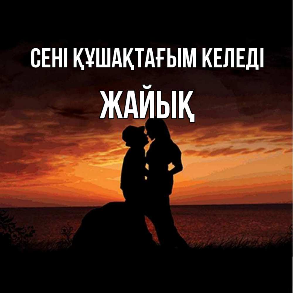 Күн сайын ашық хат с именем, Жайық сені құшақтағым келеді парень и девушка и оранжевое небо Онлайн тегін жүктеп алу тілектері бар керемет карта 