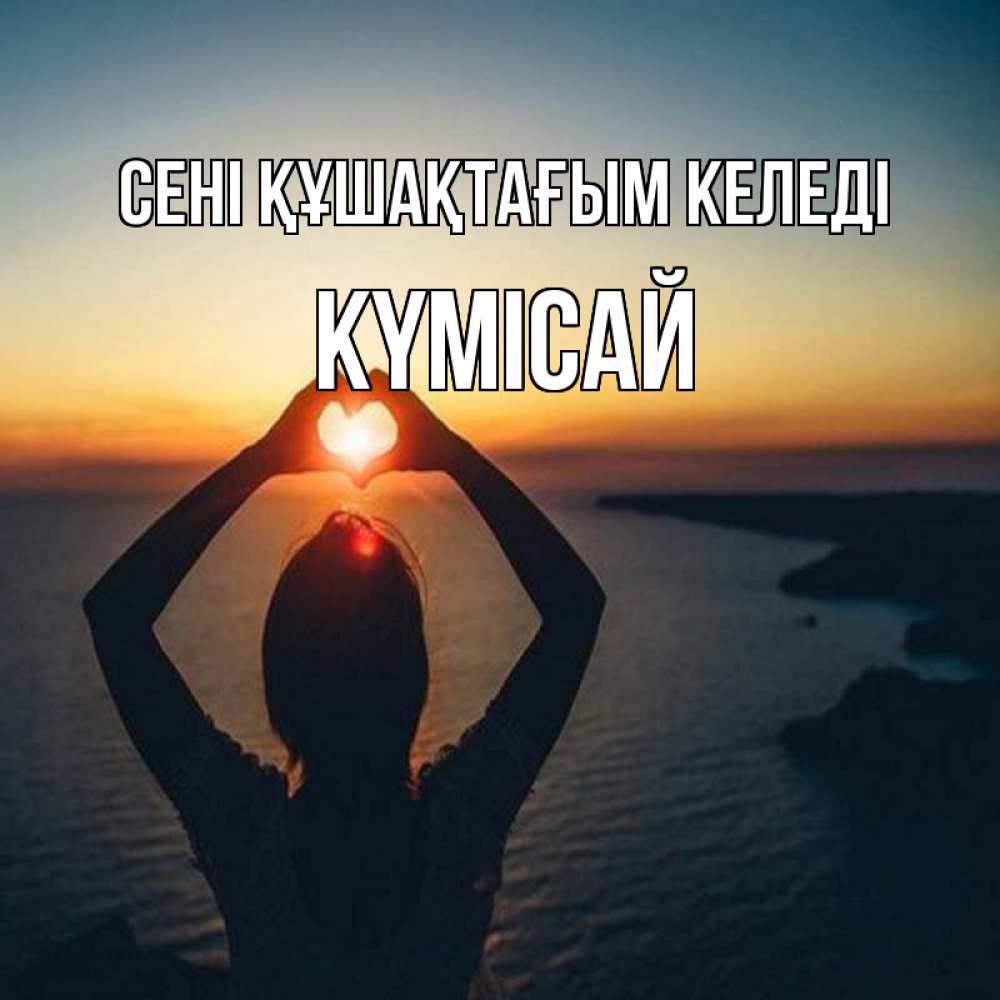 Күн сайын ашық хат с именем, КҮМІСАЙ сені құшақтағым келеді закат на море Онлайн тегін жүктеп алу тілектері бар керемет карта 