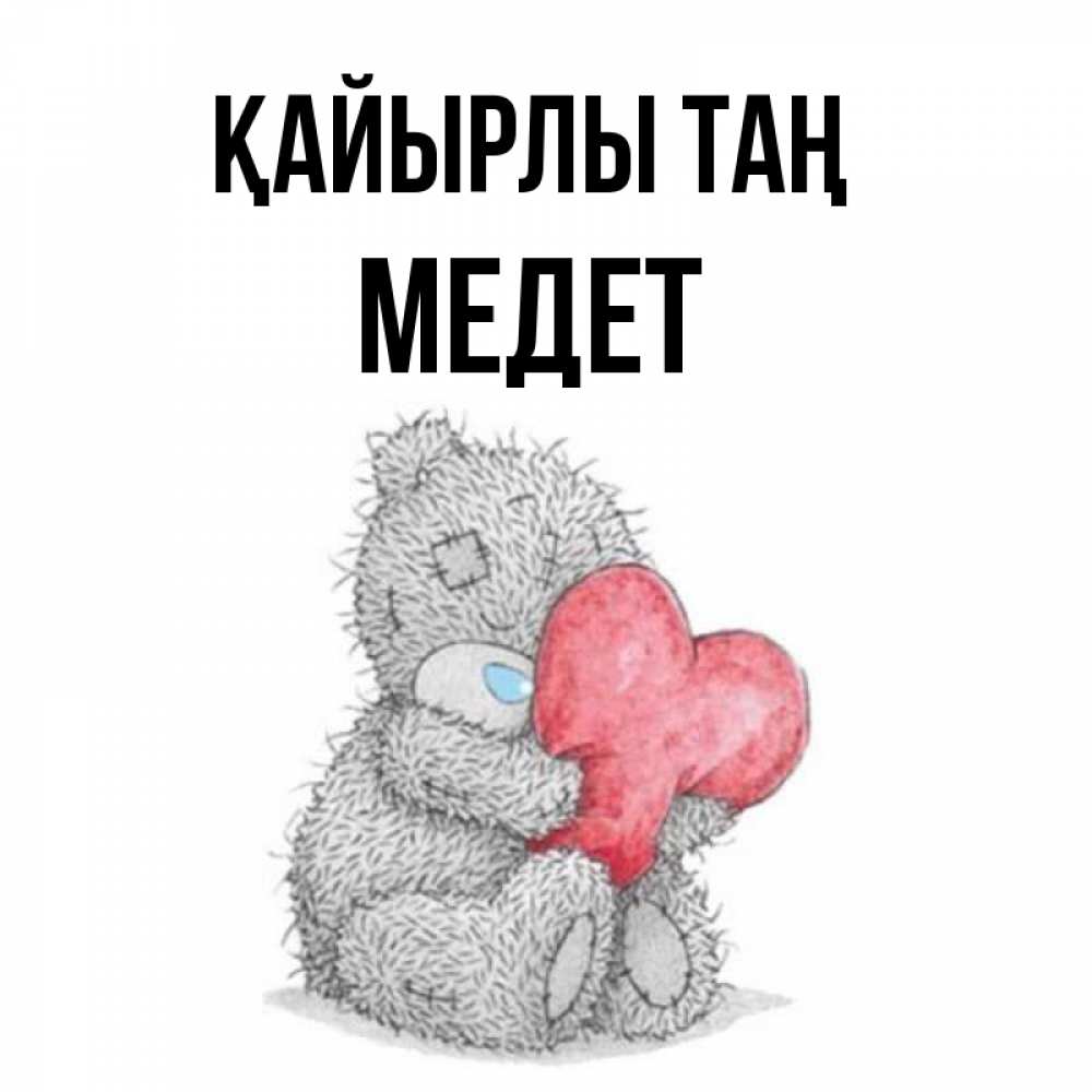 Күн сайын ашық хат с именем, МЕДЕТ Қайырлы таң плюшевые игрушки Онлайн тегін жүктеп алу тілектері бар керемет карта 