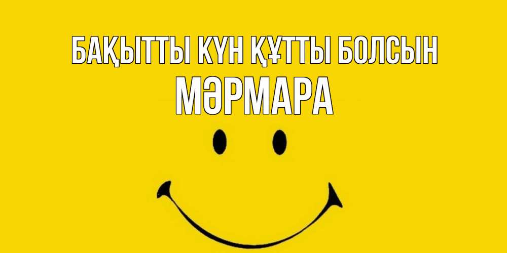 Күн сайын ашық хат с именем, МӘРМАРА Бақытты күн құтты болсын радость и улыбка Онлайн тегін жүктеп алу тілектері бар керемет карта 