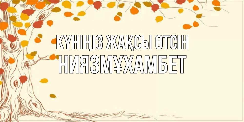 Күн сайын ашық хат с именем, НИЯЗМҰХАМБЕТ Күніңіз жақсы өтсін осенний листопад Онлайн тегін жүктеп алу тілектері бар керемет карта 