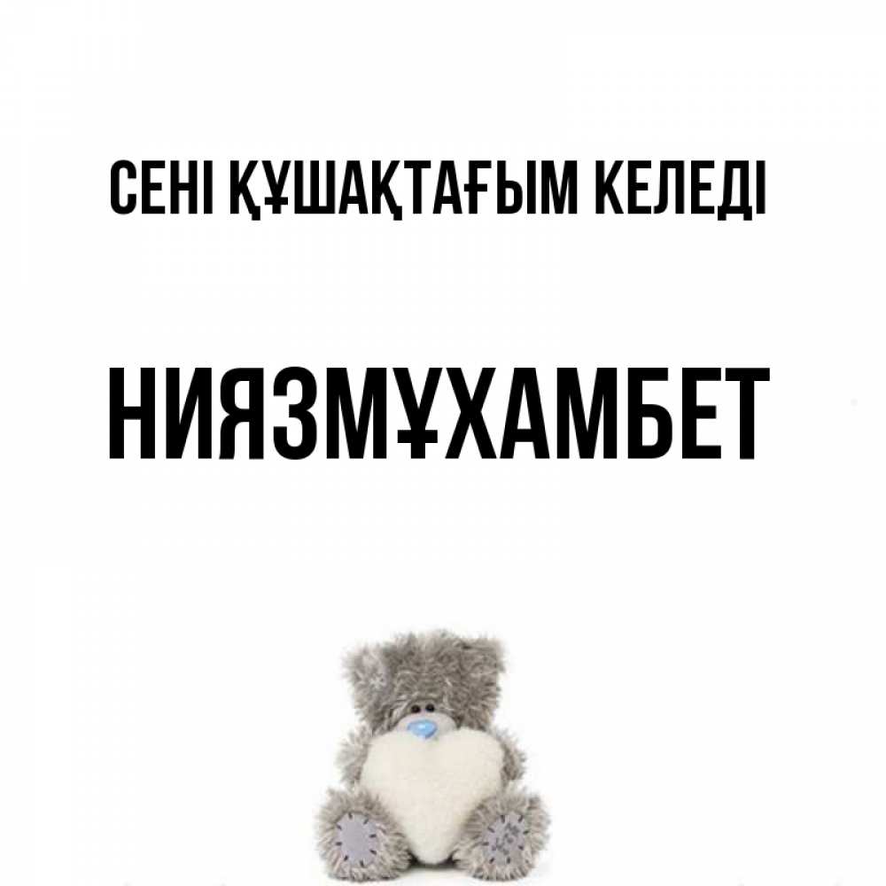 Күн сайын ашық хат с именем, НИЯЗМҰХАМБЕТ сені құшақтағым келеді медвежонок с сердечком белого цвета Онлайн тегін жүктеп алу тілектері бар керемет карта 